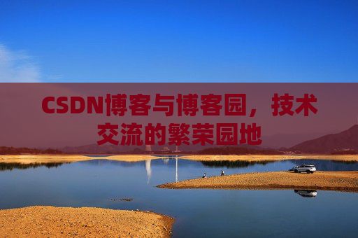 CSDN博客与博客园，技术交流的繁荣园地